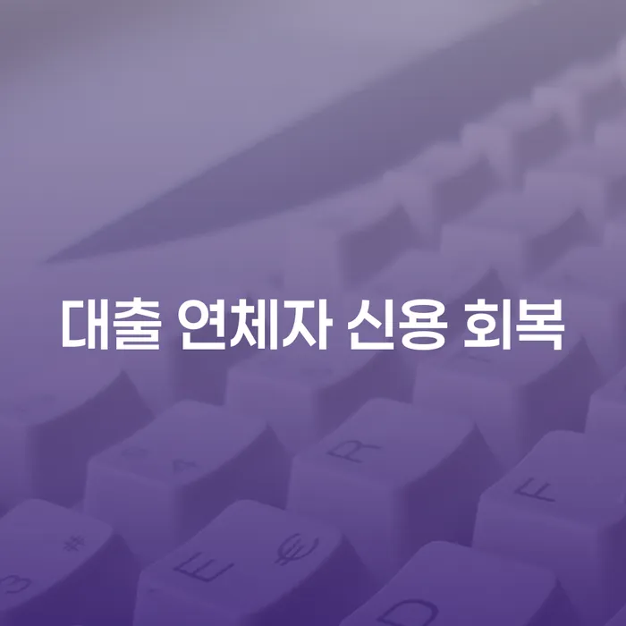 대출 연체자 신용 회복을 위한 최선의 방법은 무엇일까요?